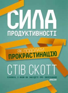 «Сила продуктивності. Як подолати прокрастинацію» Стів Скотт
