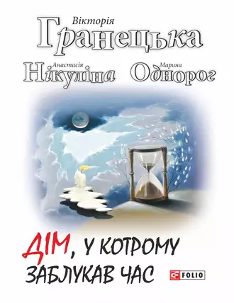 «Дім, у котрому заблукав час» Анастасія Нікуліна, Марина Однорог, Вiкторiя Гранецька