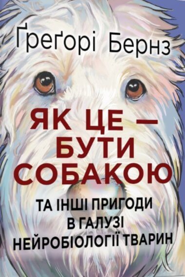 «Як це — бути собакою та інші пригоди в галузі нейробіології тварин» Ґреґорі Бернз