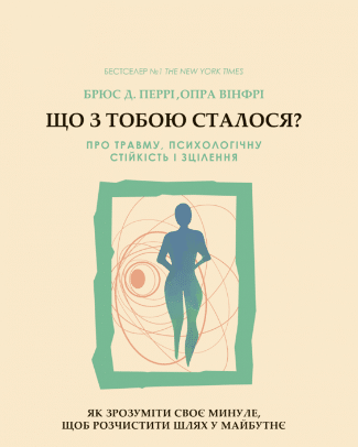 «Що з тобою сталося? Про травму, психологічну стійкість і зцілення» Опра Уінфрі, Брюс Д. Перрі
