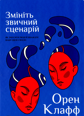 «Змініть звичний сценарій: як змусити людей вважати вашу ідею своєю» Орен Клафф