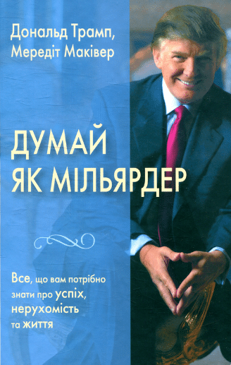 «Думай як мільярдер. Все, що вам потрібно знати про успіх, нерухомість та життя» Дональд Трамп, Мередіт Маківер