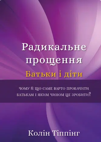 «Радикальне прощення. Батьки і діти» Колін Тіппінг