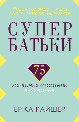 «Супербатьки. 75 успішних стратегій виховання» Еріка Райшер