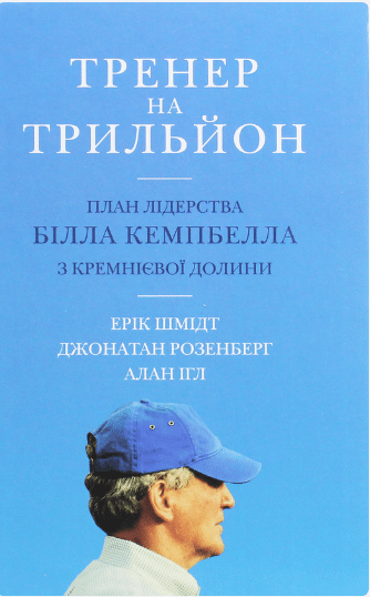  «Тренер на трильйон. Правила лідерства Білла Кемпбелла з Кремнієвої долини» Ерік Шмидт, Джонатан Розенберг, Алан Ігл