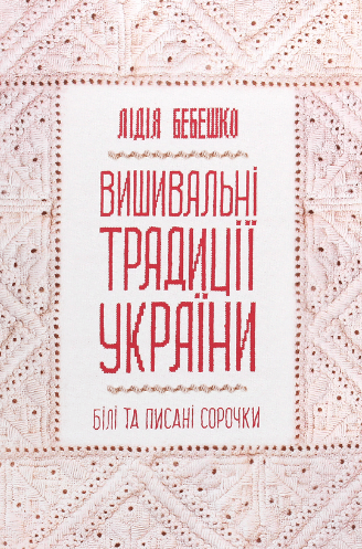 «Вишивальні традиції України. «Білі» та «писані» сорочки» Лідія Бебешко