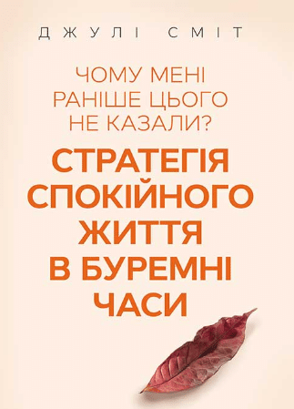 «Чому мені раніше цього не казали? Стратегія спокійного життя в буремні часи» Джулі Сміт