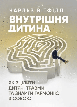 «Внутрішня дитина. Як зцілити дитячі травми та знайти гармонію з собою» Чарльз Вітфілд