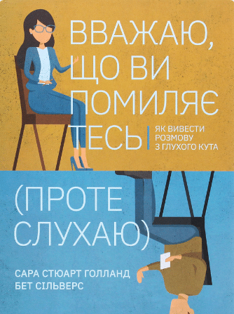 «Вважаю, що ви помиляєтесь (проте слухаю). Як вивести розмову з глухого кута» Бет Сільверс, Сара Стюарт Голланд