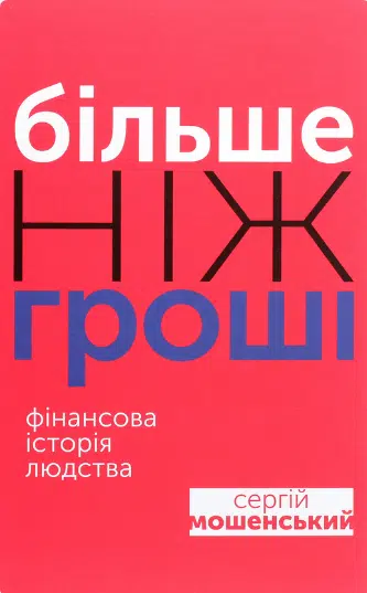«Більше ніж гроші. Фінансова історія людства» Сергій Мошенський