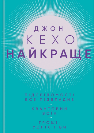 «Найкраще. Підсвідомості все підвладне. Квантовий воїн. Гроші, успіх і ви» Джон Кехо