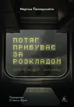 «Потяг прибуває за розкладом. Історії людей і залізниці» Марічка Паплаускайте